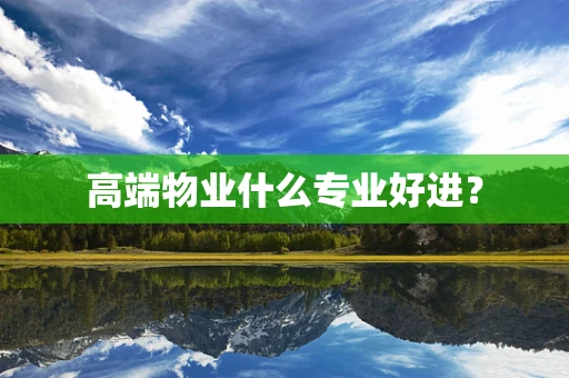 高端物业什么专业好进？