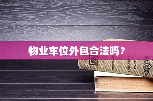 物业车位外包合法吗？