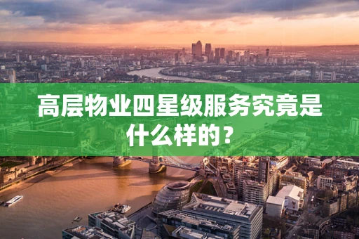 高层物业四星级服务究竟是什么样的？