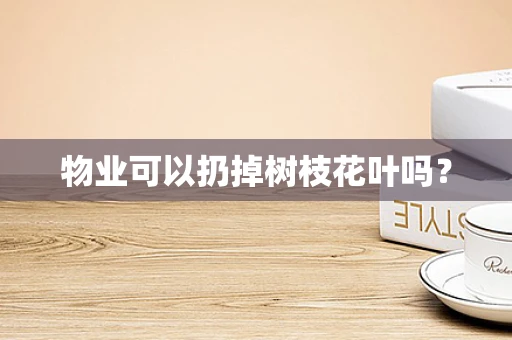 物业可以扔掉树枝花叶吗？
