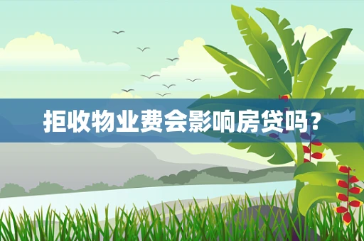拒收物业费会影响房贷吗？