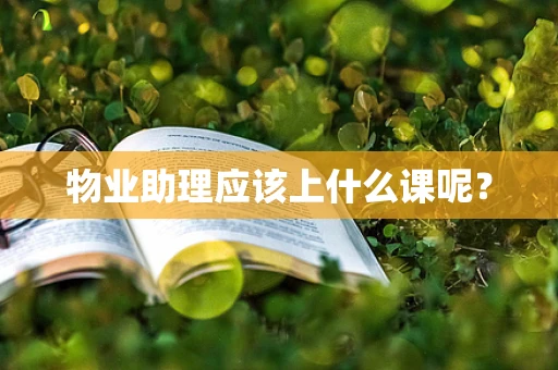 物业助理应该上什么课呢？