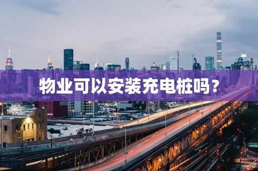 物业可以安装充电桩吗？