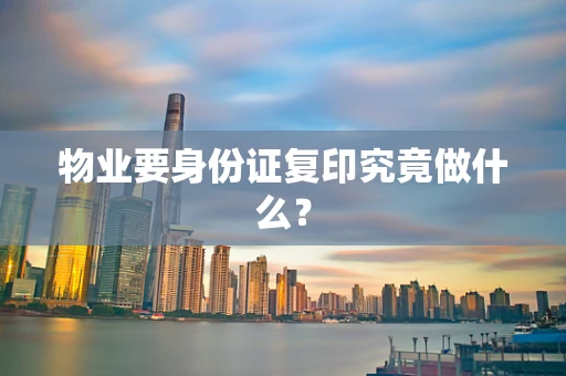 物业要身份证复印究竟做什么？