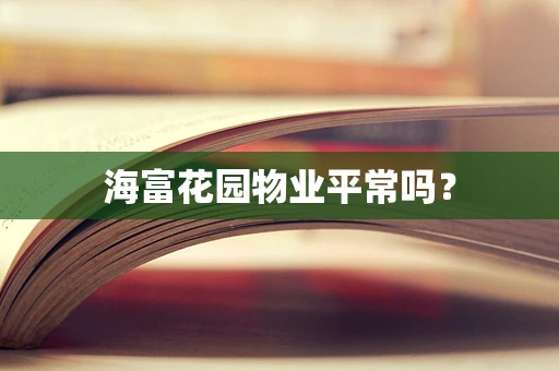 海富花园物业平常吗？