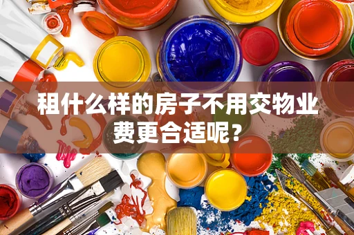 租什么样的房子不用交物业费更合适呢？