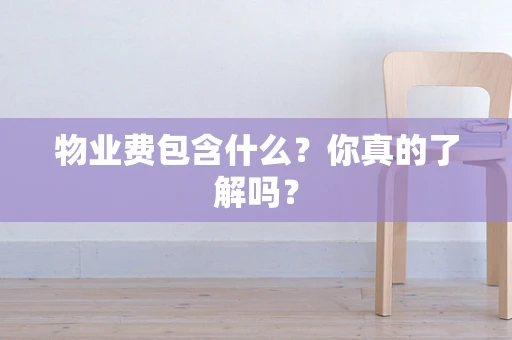 物业费包含什么？你真的了解吗？