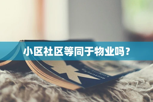 小区社区等同于物业吗？