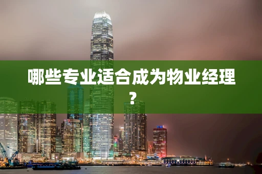 哪些专业适合成为物业经理？