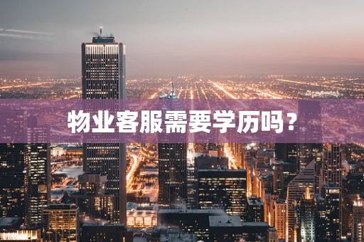 物业客服需要学历吗？