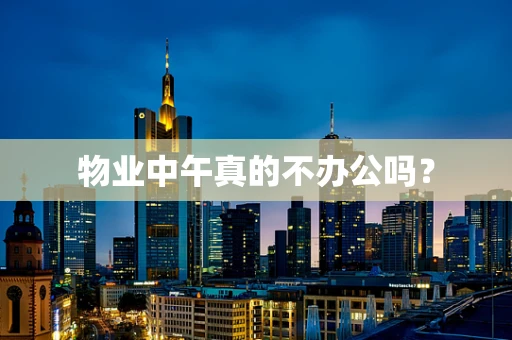 物业中午真的不办公吗？