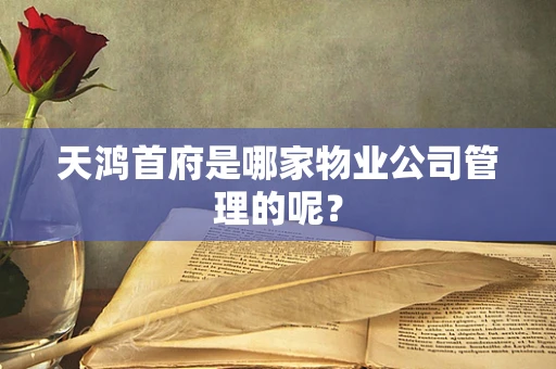 天鸿首府是哪家物业公司管理的呢？