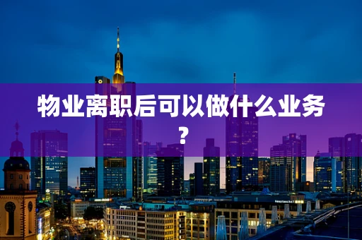 物业离职后可以做什么业务？