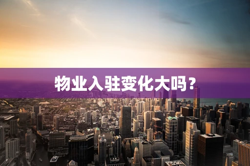 物业入驻变化大吗？