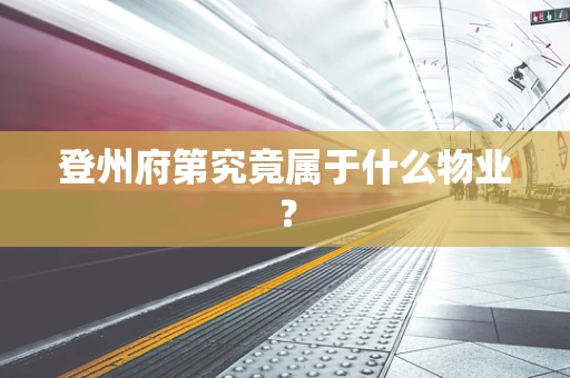 登州府第究竟属于什么物业？