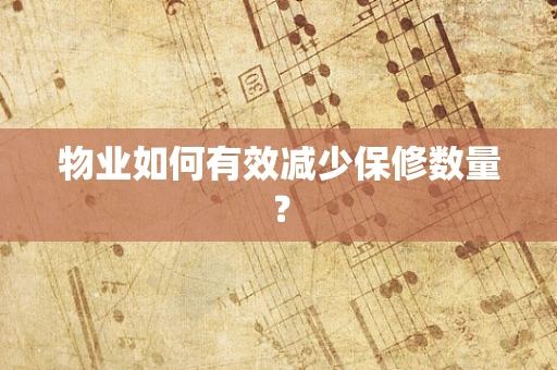 物业如何有效减少保修数量？