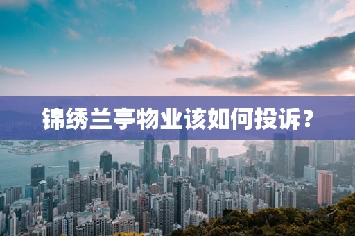 锦绣兰亭物业该如何投诉？