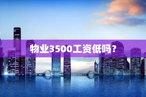 物业3500工资低吗？