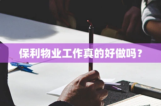 保利物业工作真的好做吗？