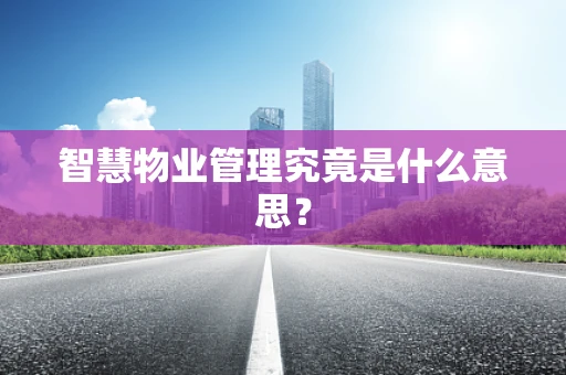 智慧物业管理究竟是什么意思？