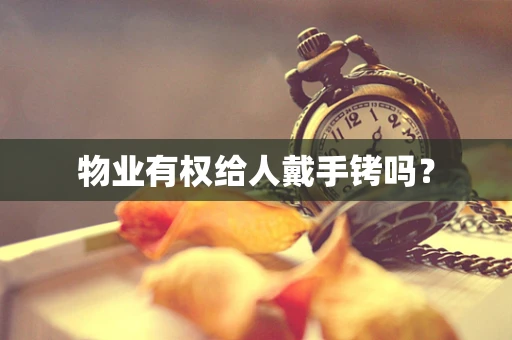 物业有权给人戴手铐吗？