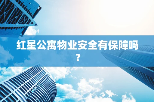 红星公寓物业安全有保障吗？