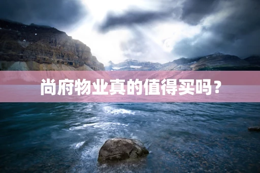 尚府物业真的值得买吗？
