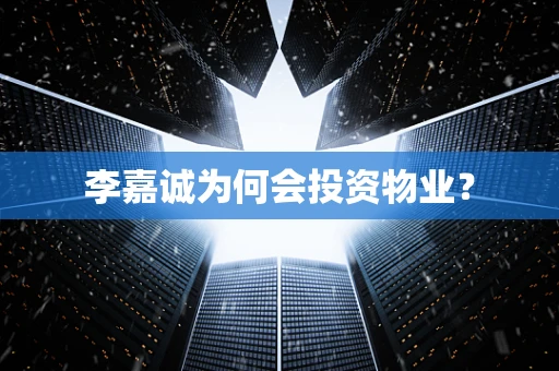 李嘉诚为何会投资物业？