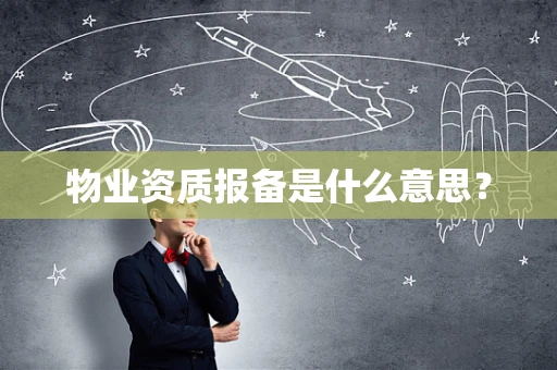 物业资质报备是什么意思？