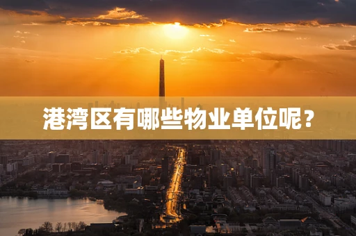 港湾区有哪些物业单位呢？