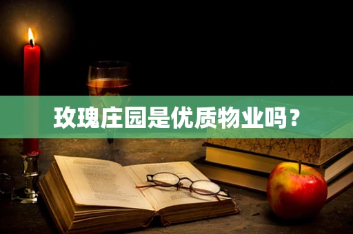 玫瑰庄园是优质物业吗？