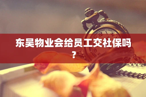 东吴物业会给员工交社保吗？