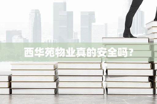 西华苑物业真的安全吗？
