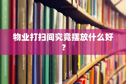 物业打扫间究竟摆放什么好？