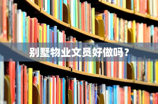 别墅物业文员好做吗？
