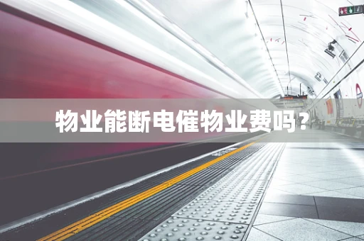 物业能断电催物业费吗？