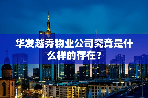 华发越秀物业公司究竟是什么样的存在？
