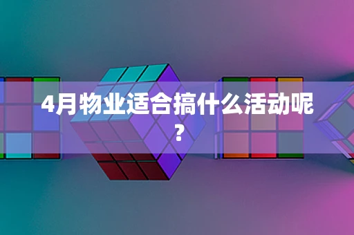 4月物业适合搞什么活动呢？