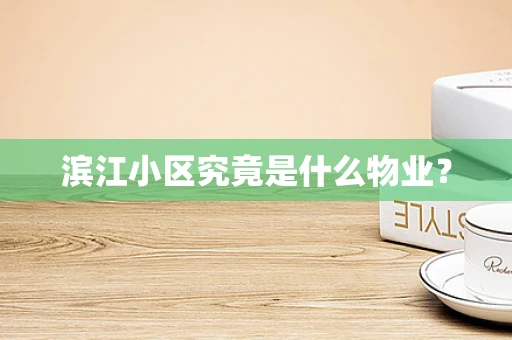滨江小区究竟是什么物业？