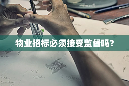 物业招标必须接受监督吗？