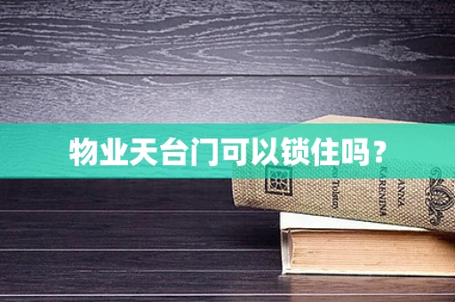 物业天台门可以锁住吗？