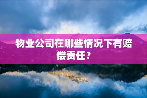 物业公司在哪些情况下有赔偿责任？