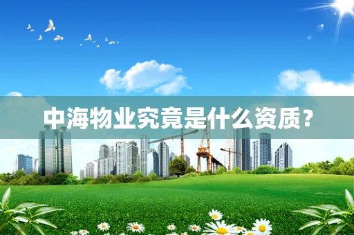 中海物业究竟是什么资质？