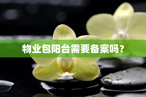 物业包阳台需要备案吗？