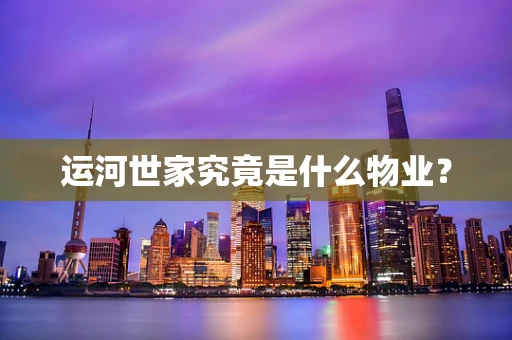 运河世家究竟是什么物业？