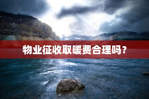 物业征收取暖费合理吗？