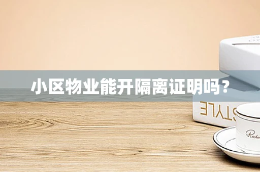 小区物业能开隔离证明吗？