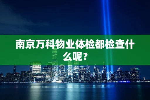 南京万科物业体检都检查什么呢？