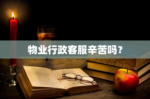 物业行政客服辛苦吗？