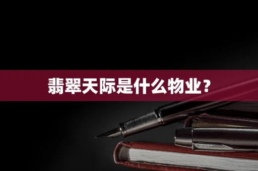 翡翠天际是什么物业？